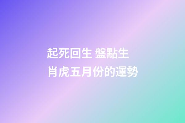 起死回生 盤點生肖虎五月份的運勢